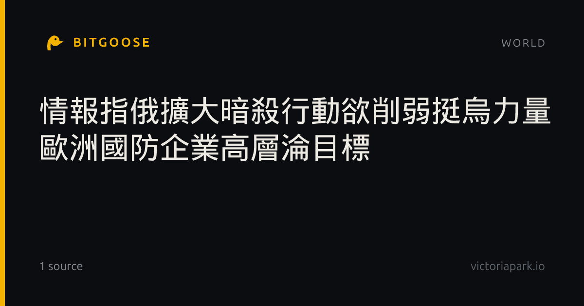 情報指俄擴大暗殺行動欲削弱挺烏力量 歐洲國防企業高層淪目標