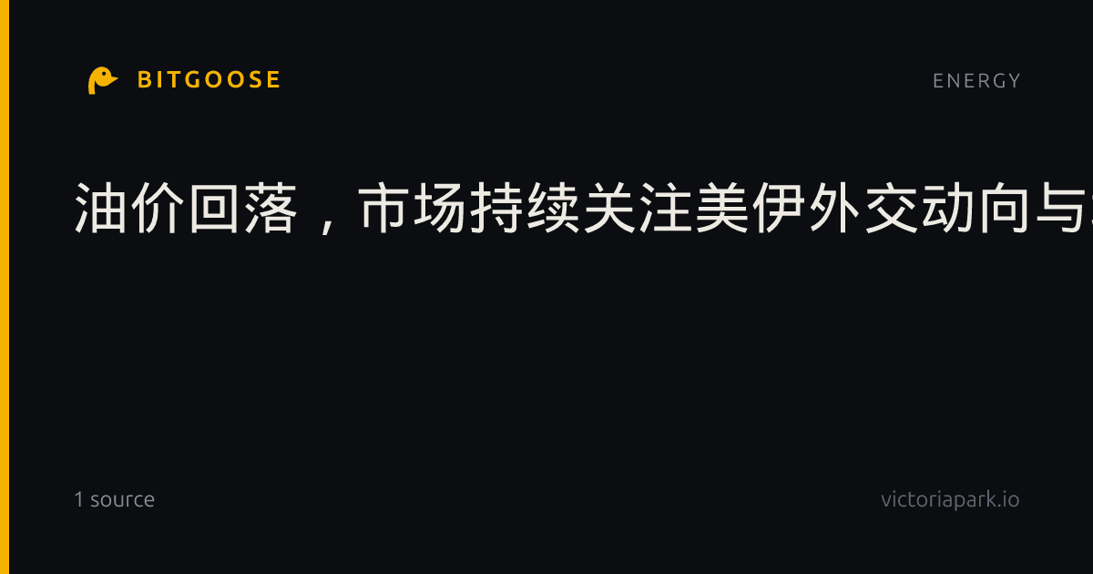 油价回落，市场持续关注美伊外交动向与地区紧张局势