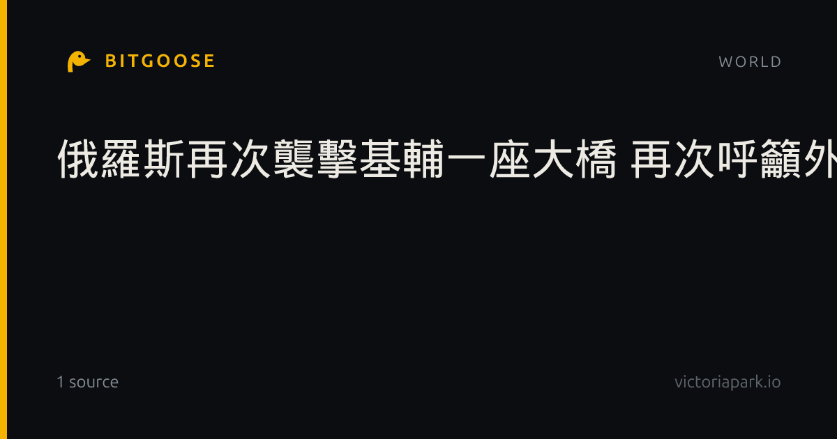 俄羅斯再次襲擊基輔一座大橋 再次呼籲外國人離開