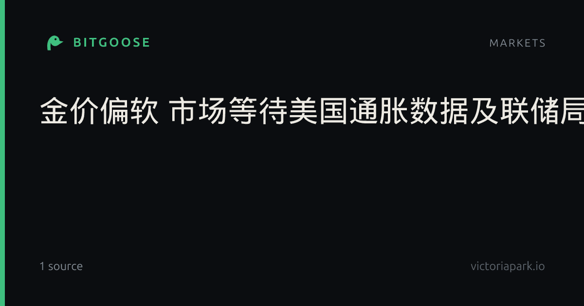 金价偏软 市场等待美国通胀数据及联储局主席沃什讲话