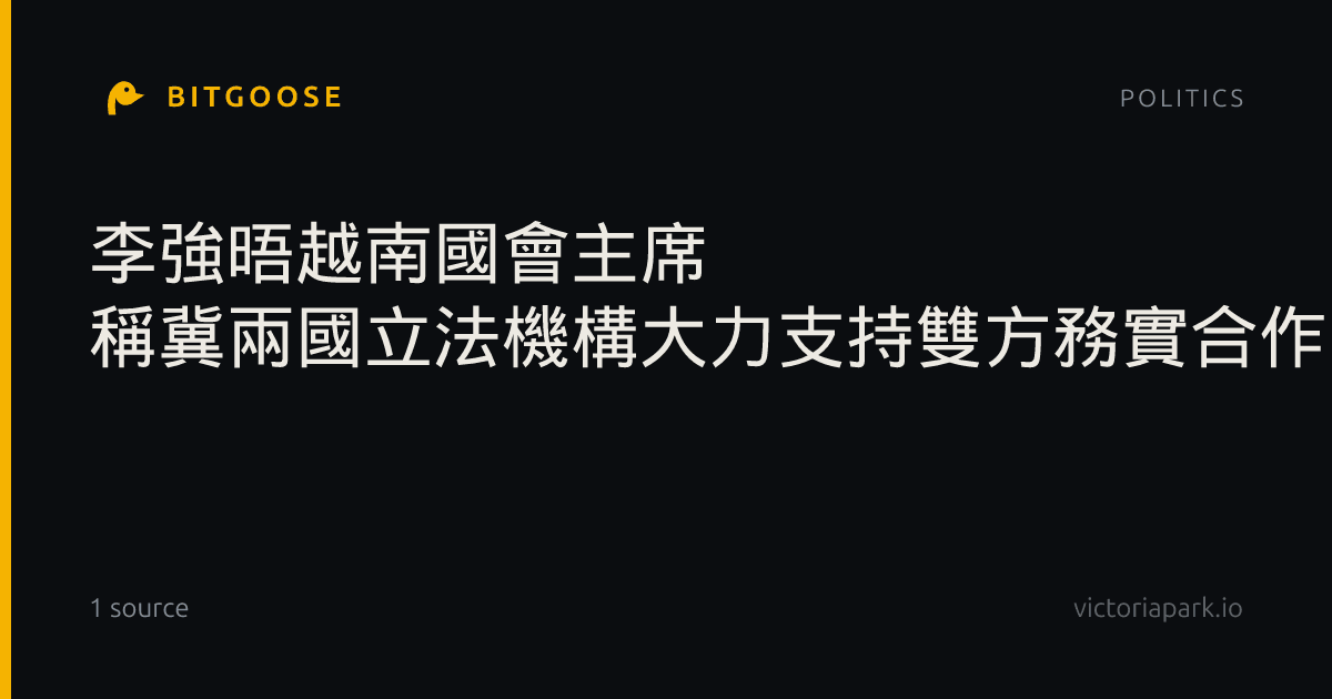 李強晤越南國會主席 稱冀兩國立法機構大力支持雙方務實合作