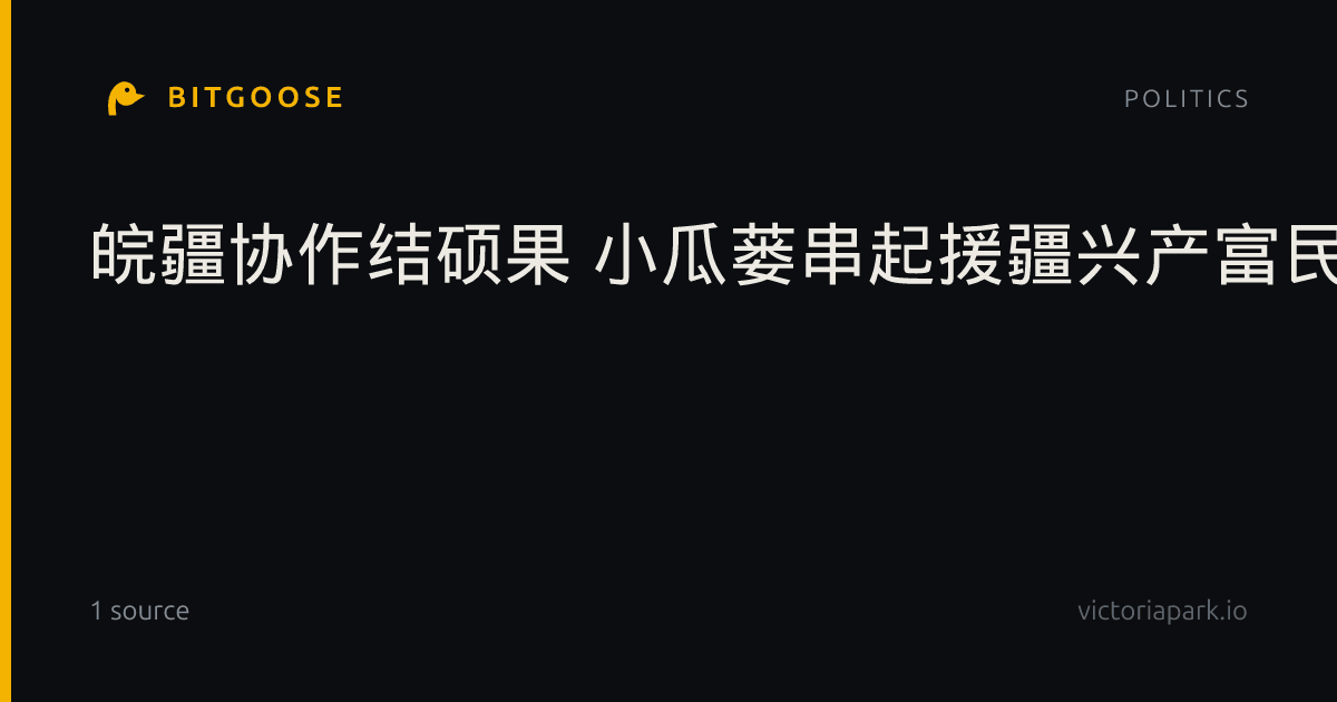 皖疆协作结硕果 小瓜蒌串起援疆兴产富民链