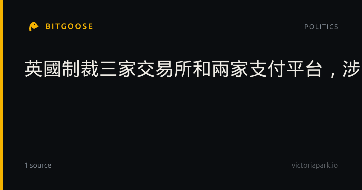 英國制裁三家交易所和兩家支付平台，涉協助俄羅斯繞過金融制裁