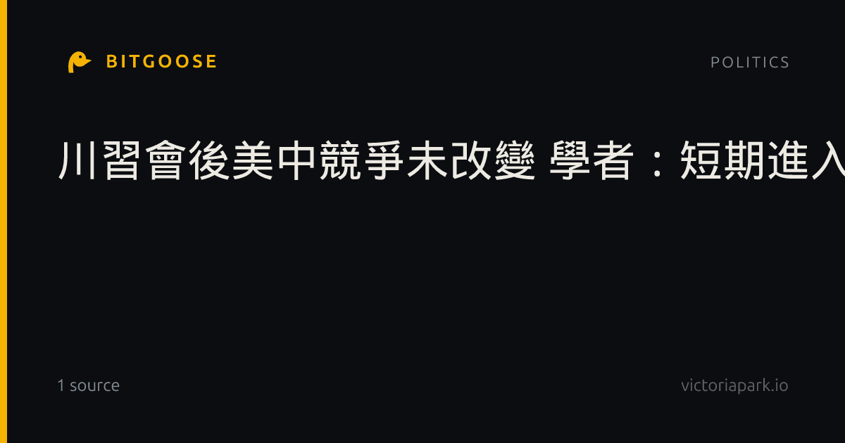 川習會後美中競爭未改變 學者:短期進入戰術性降溫