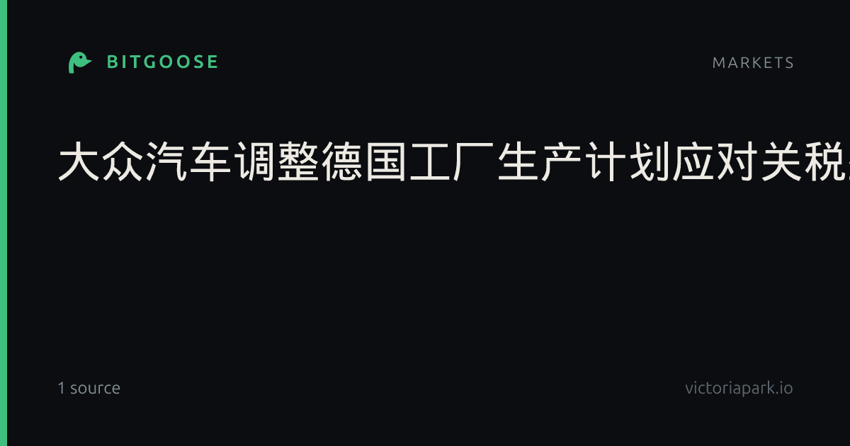 大众汽车调整德国工厂生产计划应对关税壁垒，纯电车型订单超燃油车重塑欧洲出海格局