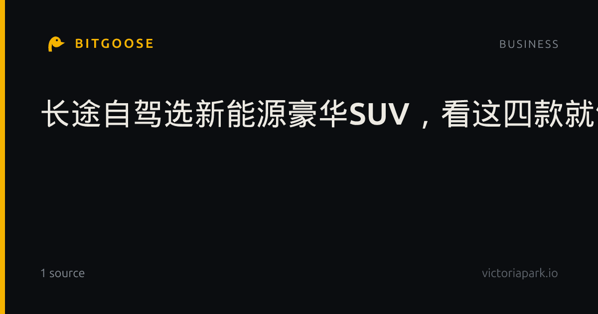 长途自驾选新能源豪华SUV，看这四款就够了：续航、舒适与全地形能力深度横评