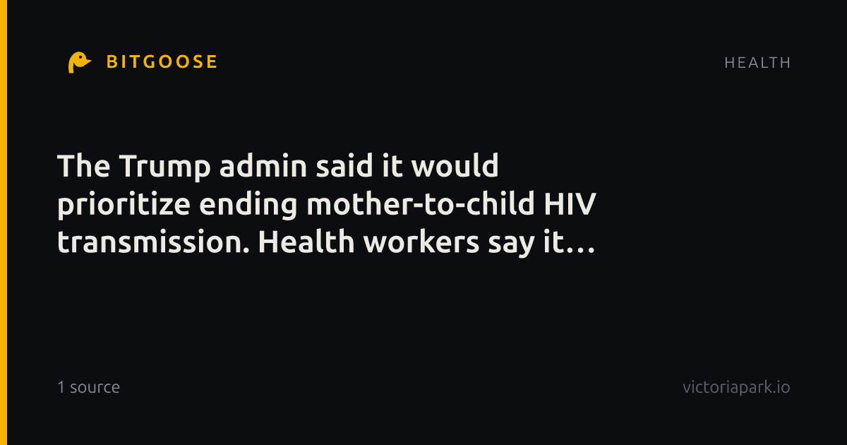 The Trump admin said it would prioritize ending mother-to-child HIV transmission. Health workers say it cut services