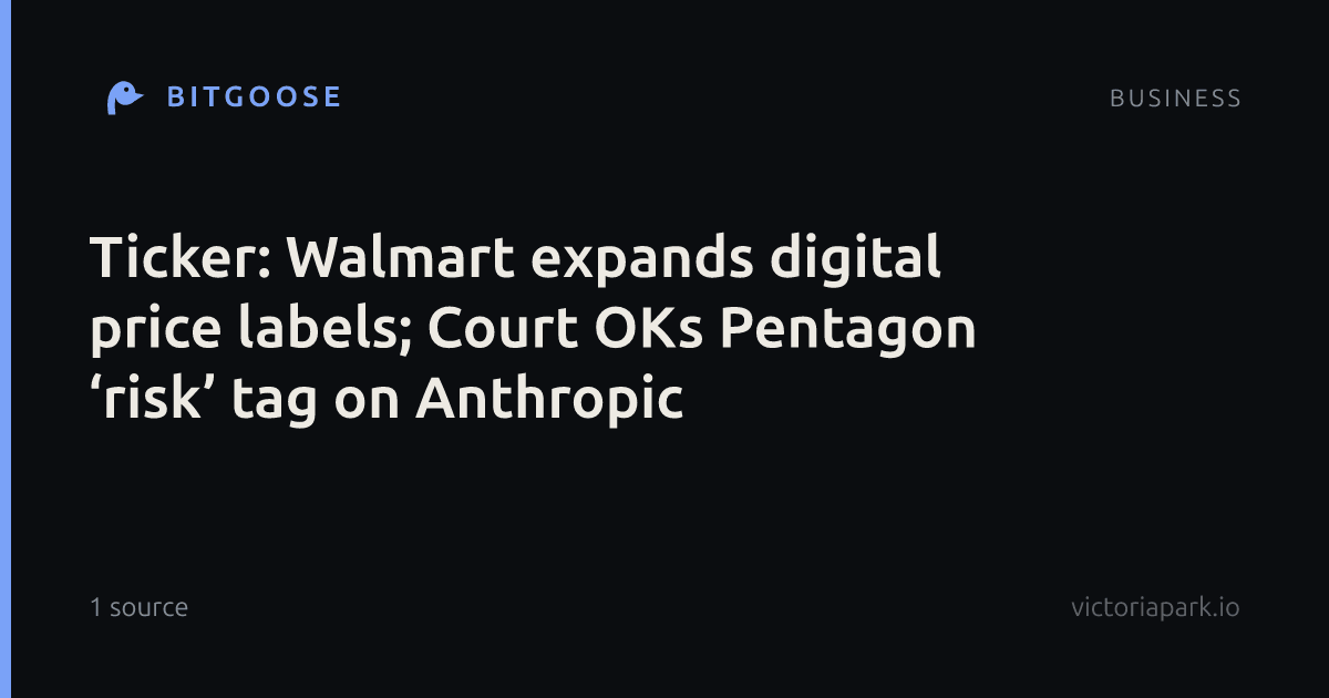 Ticker: Walmart expands digital price labels; Court OKs Pentagon ‘risk’ tag on Anthropic
