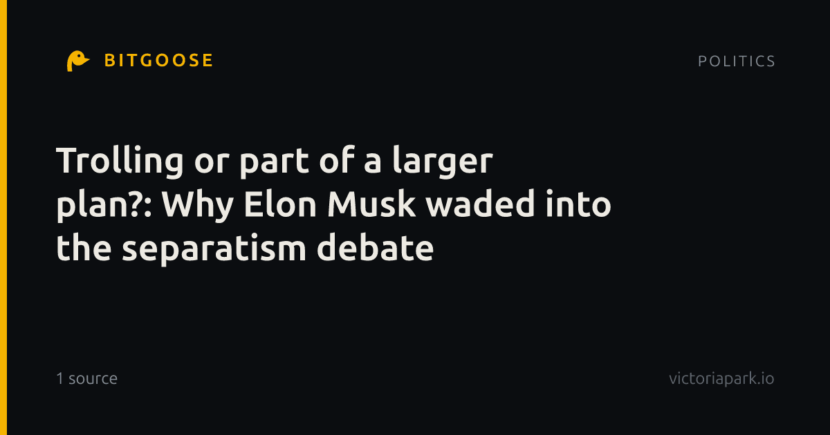Trolling or part of a larger plan?: Why Elon Musk waded into the separatism debate