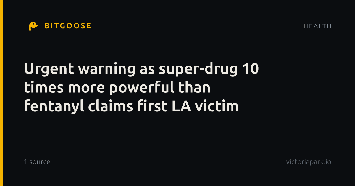 Urgent warning as super-drug 10 times more powerful than fentanyl claims first LA victim