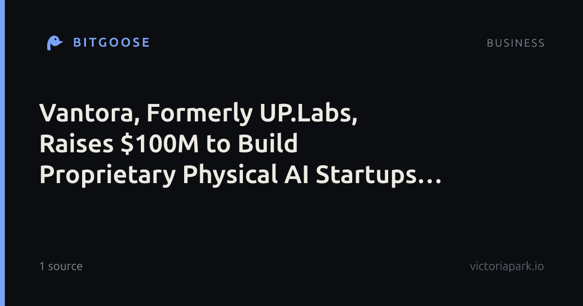 Vantora, Formerly UP.Labs, Raises $100M to Build Proprietary Physical AI Startups for Corporate Partners