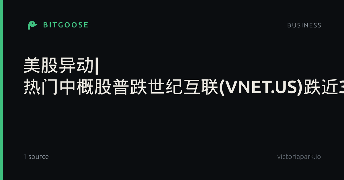 美股异动| 热门中概股普跌世纪互联(VNET.US)跌近3%_全球市场_财经