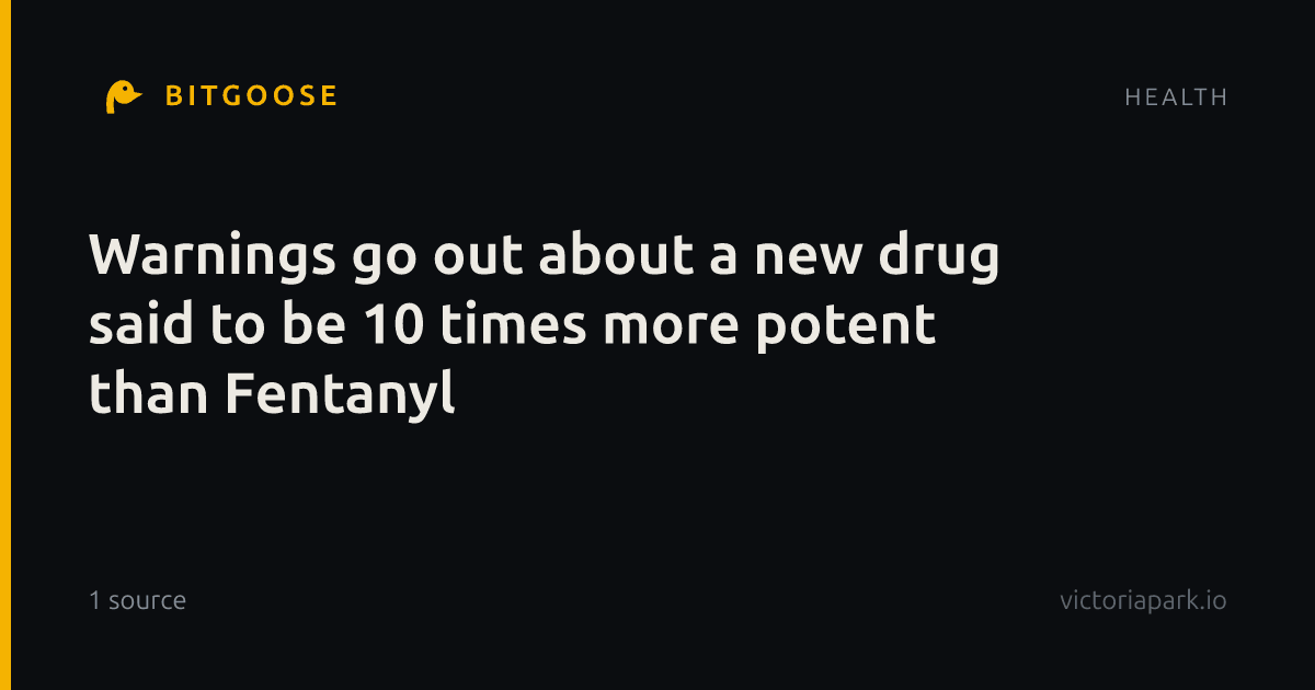 Warnings go out about a new drug said to be 10 times more potent than Fentanyl