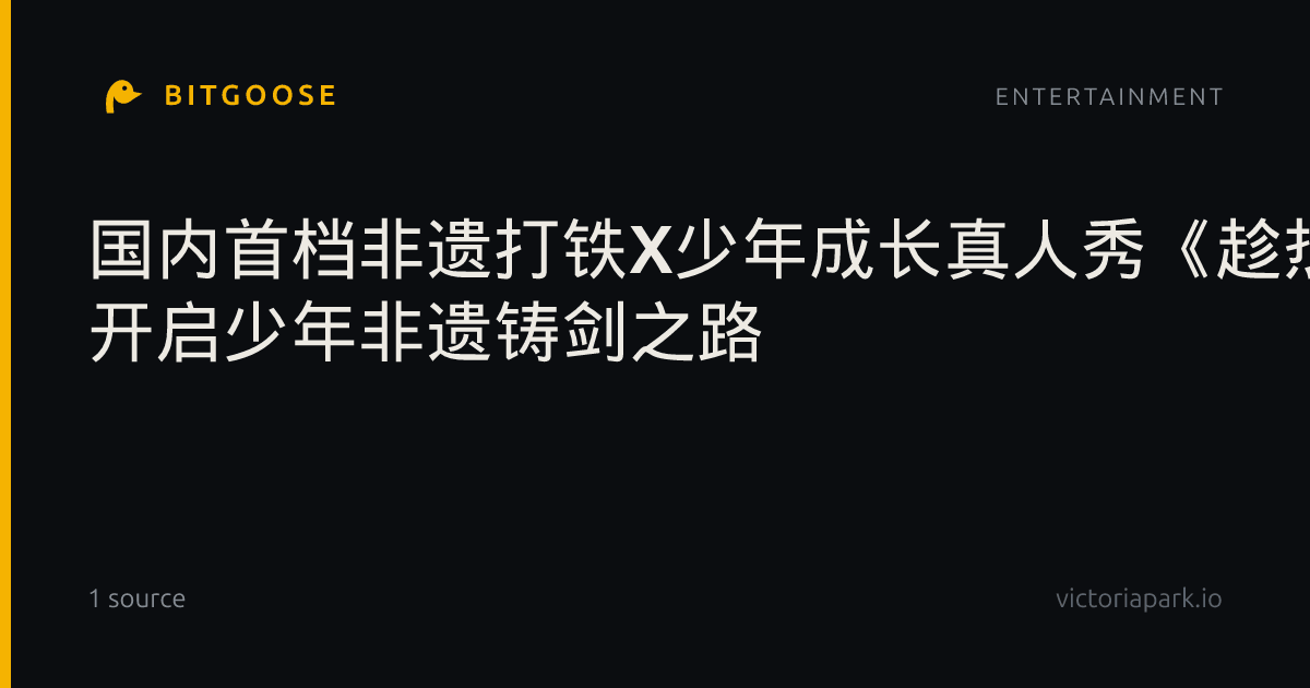 国内首档非遗打铁X少年成长真人秀《趁热打铁》在济南章丘录制 开启少年非遗铸剑之路