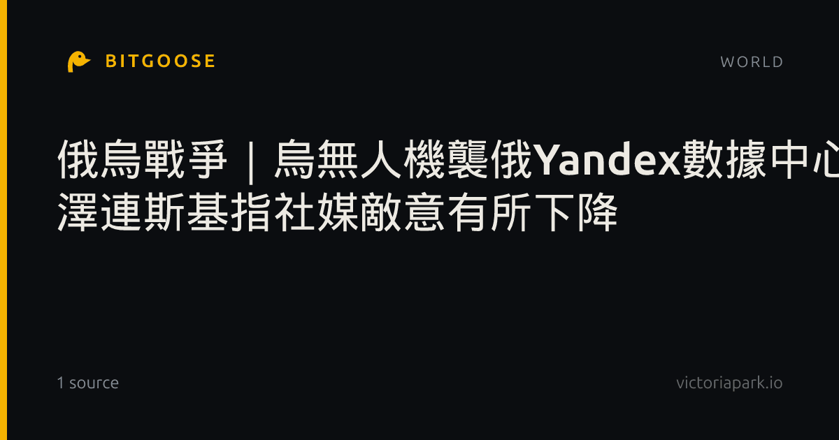 ​俄烏戰爭｜烏無人機襲俄Yandex數據中心 澤連斯基指社媒敵意有所下降